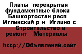 Плиты -перекрытия, фундаментные блоки - Башкортостан респ., Иглинский р-н, Иглино с. Строительство и ремонт » Материалы   